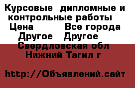 Курсовые, дипломные и контрольные работы! › Цена ­ 100 - Все города Другое » Другое   . Свердловская обл.,Нижний Тагил г.